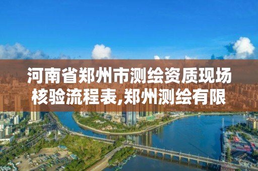 河南省郑州市测绘资质现场核验流程表,郑州测绘有限公司。