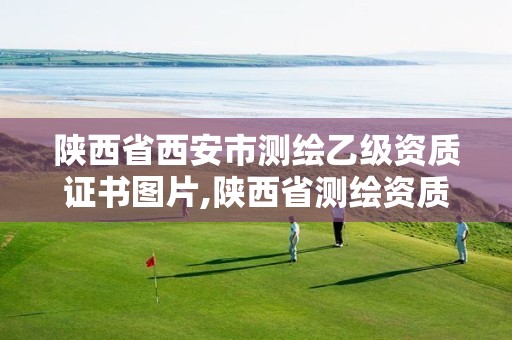 陕西省西安市测绘乙级资质证书图片,陕西省测绘资质延期公告。