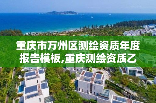 重庆市万州区测绘资质年度报告模板,重庆测绘资质乙级申报条件。