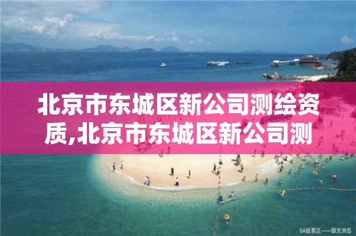 北京市东城区新公司测绘资质,北京市东城区新公司测绘资质查询。