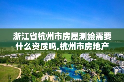 浙江省杭州市房屋测绘需要什么资质吗,杭州市房地产测绘公司招聘。