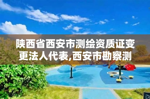 陕西省西安市测绘资质证变更法人代表,西安市勘察测绘院资质等级。