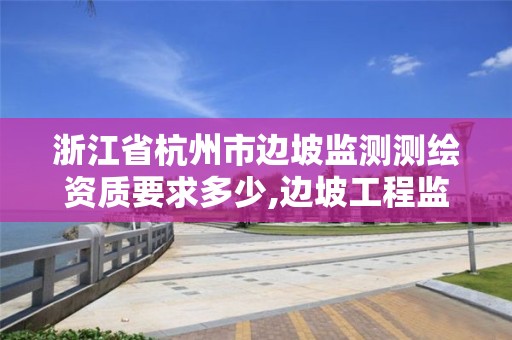 浙江省杭州市边坡监测测绘资质要求多少,边坡工程监测与检测技术规范。