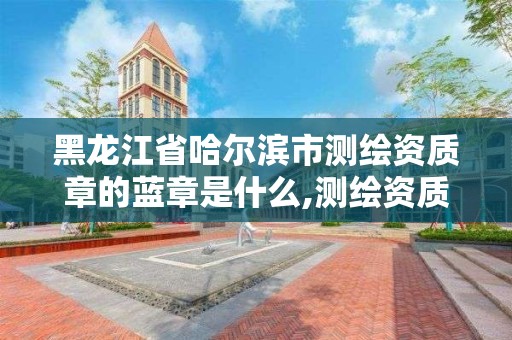 黑龙江省哈尔滨市测绘资质章的蓝章是什么,测绘资质专用章样式。