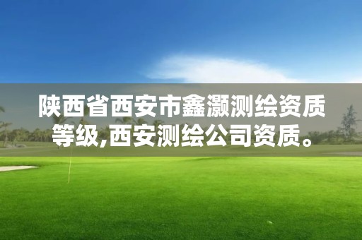 陕西省西安市鑫灏测绘资质等级,西安测绘公司资质。