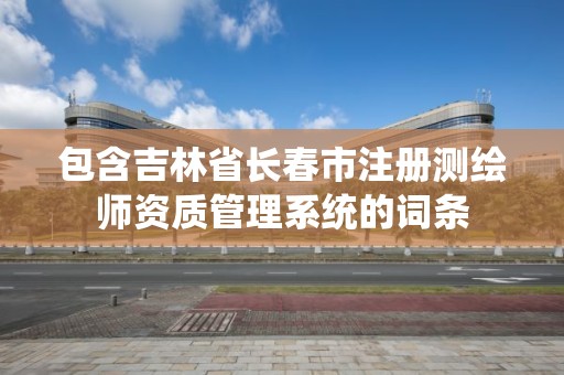 包含吉林省长春市注册测绘师资质管理系统的词条