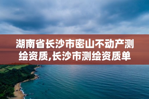 湖南省长沙市密山不动产测绘资质,长沙市测绘资质单位名单。