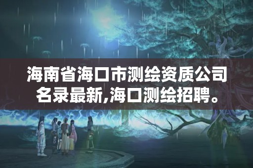 海南省海口市测绘资质公司名录最新,海口测绘招聘。