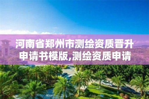 河南省郑州市测绘资质晋升申请书模版,测绘资质申请表范文。