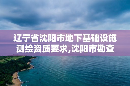 辽宁省沈阳市地下基础设施测绘资质要求,沈阳市勘查测绘。