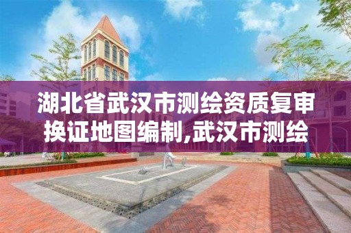 湖北省武汉市测绘资质复审换证地图编制,武汉市测绘地理信息局。