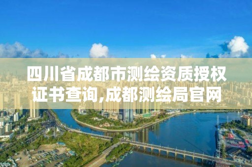 四川省成都市测绘资质授权证书查询,成都测绘局官网。