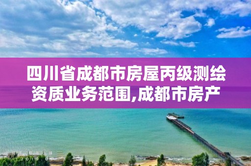 四川省成都市房屋丙级测绘资质业务范围,成都市房产测绘名录库及信用考评结果公示。