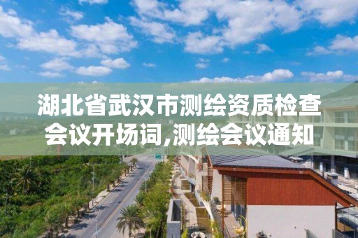 湖北省武汉市测绘资质检查会议开场词,测绘会议通知。