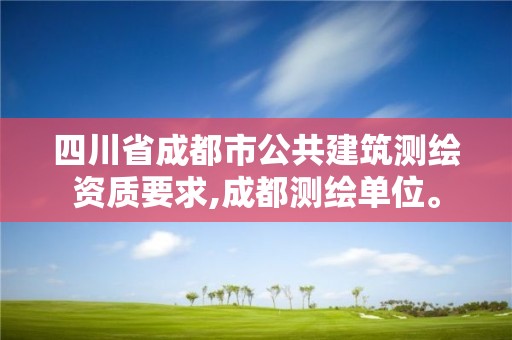 四川省成都市公共建筑测绘资质要求,成都测绘单位。