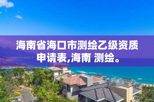 海南省海口市测绘乙级资质申请表,海南 测绘。