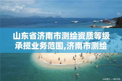 山东省济南市测绘资质等级承揽业务范围,济南市测绘公司。