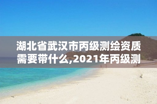 湖北省武汉市丙级测绘资质需要带什么,2021年丙级测绘资质申请需要什么条件。