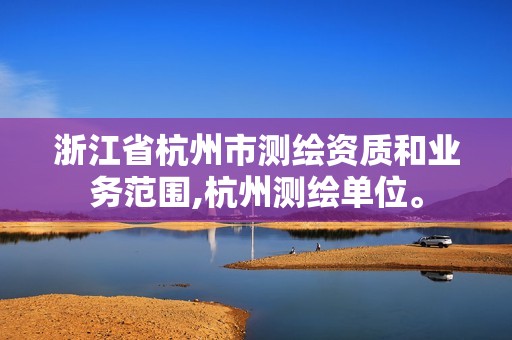 浙江省杭州市测绘资质和业务范围,杭州测绘单位。