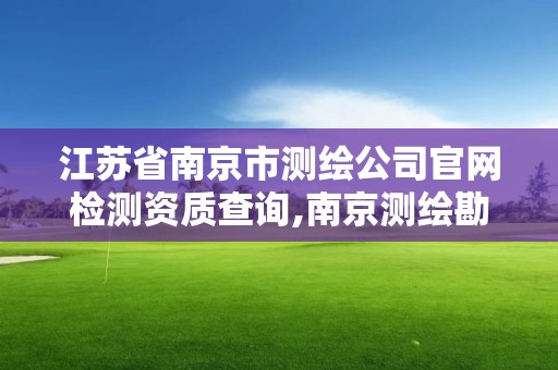 江苏省南京市测绘公司官网检测资质查询,南京测绘勘察研究股份有限公司。