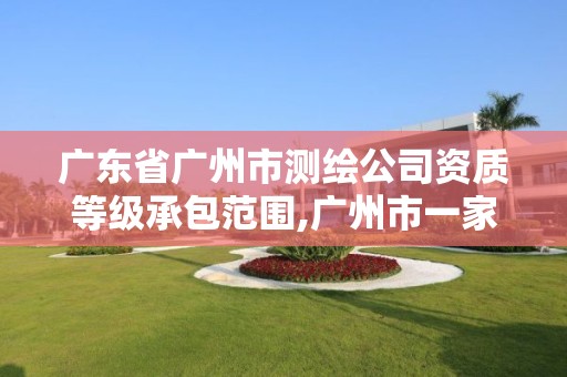 广东省广州市测绘公司资质等级承包范围,广州市一家测绘资质单位。