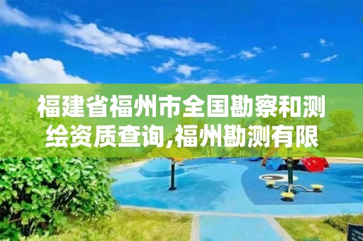 福建省福州市全国勘察和测绘资质查询,福州勘测有限公司。