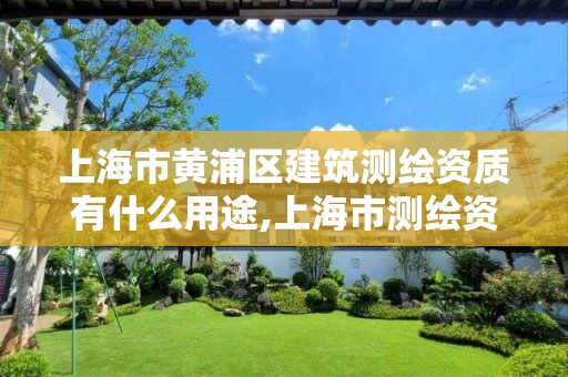 上海市黄浦区建筑测绘资质有什么用途,上海市测绘资质单位名单。