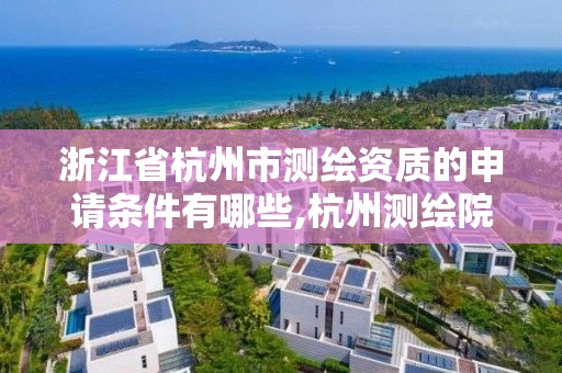 浙江省杭州市测绘资质的申请条件有哪些,杭州测绘院。