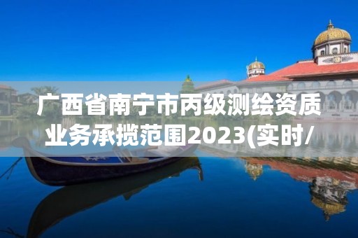 广西省南宁市丙级测绘资质业务承揽范围2023(实时/更新中)