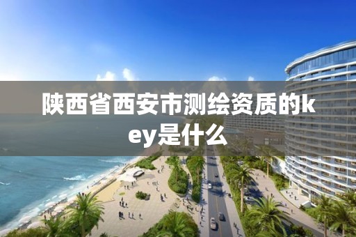 陕西省西安市测绘资质的key是什么