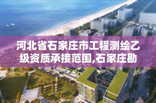 河北省石家庄市工程测绘乙级资质承接范围,石家庄勘测测绘设计院。