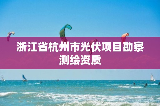 浙江省杭州市光伏项目勘察测绘资质