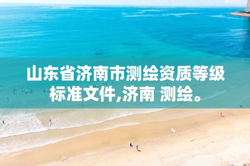 山东省济南市测绘资质等级标准文件,济南 测绘。