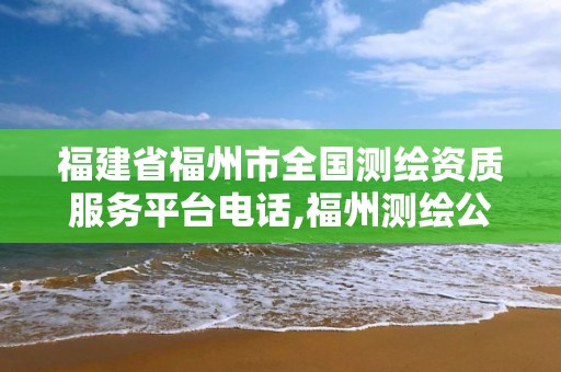 福建省福州市全国测绘资质服务平台电话,福州测绘公司招聘。