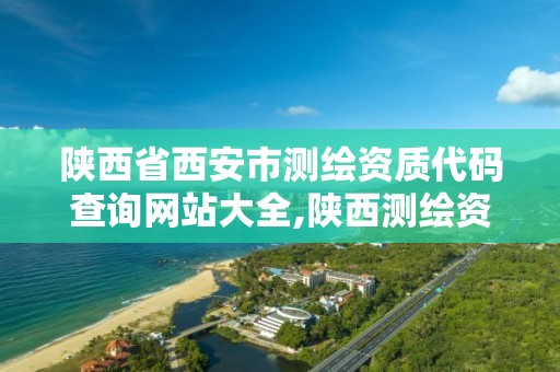 陕西省西安市测绘资质代码查询网站大全,陕西测绘资质代办。