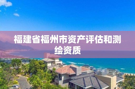 福建省福州市资产评估和测绘资质