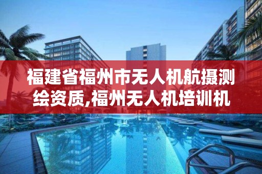 福建省福州市无人机航摄测绘资质,福州无人机培训机构排行。