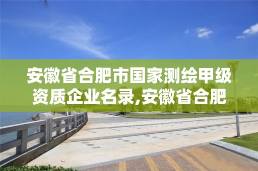 安徽省合肥市国家测绘甲级资质企业名录,安徽省合肥市国家测绘甲级资质企业名录表。