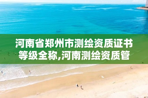 河南省郑州市测绘资质证书等级全称,河南测绘资质管理平台。