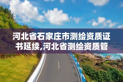 河北省石家庄市测绘资质证书延续,河北省测绘资质管理办法。