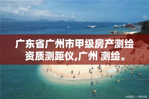 广东省广州市甲级房产测绘资质测距仪,广州 测绘。