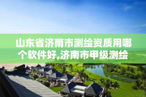 山东省济南市测绘资质用哪个软件好,济南市甲级测绘资质单位。