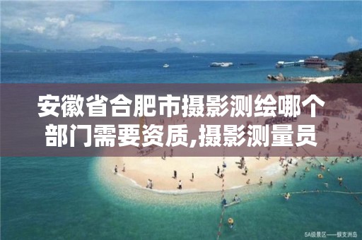 安徽省合肥市摄影测绘哪个部门需要资质,摄影测量员证挂靠。