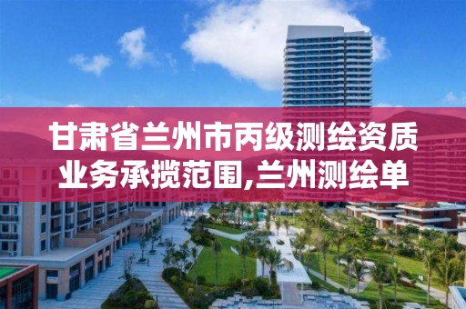 甘肃省兰州市丙级测绘资质业务承揽范围,兰州测绘单位。