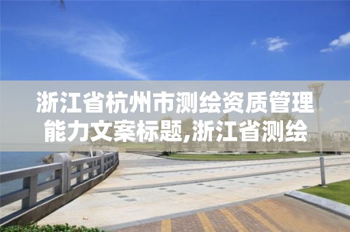 浙江省杭州市测绘资质管理能力文案标题,浙江省测绘资质申请需要什么条件。