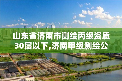 山东省济南市测绘丙级资质30层以下,济南甲级测绘公司。