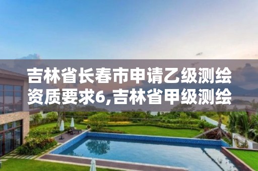 吉林省长春市申请乙级测绘资质要求6,吉林省甲级测绘资质单位。