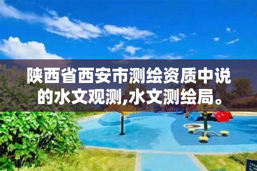 陕西省西安市测绘资质中说的水文观测,水文测绘局。