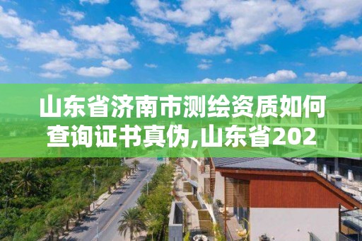 山东省济南市测绘资质如何查询证书真伪,山东省2021测绘资质延期公告。