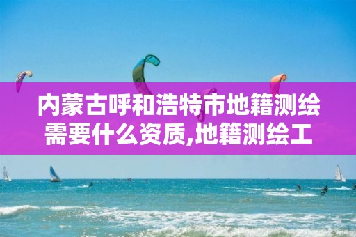 内蒙古呼和浩特市地籍测绘需要什么资质,地籍测绘工。